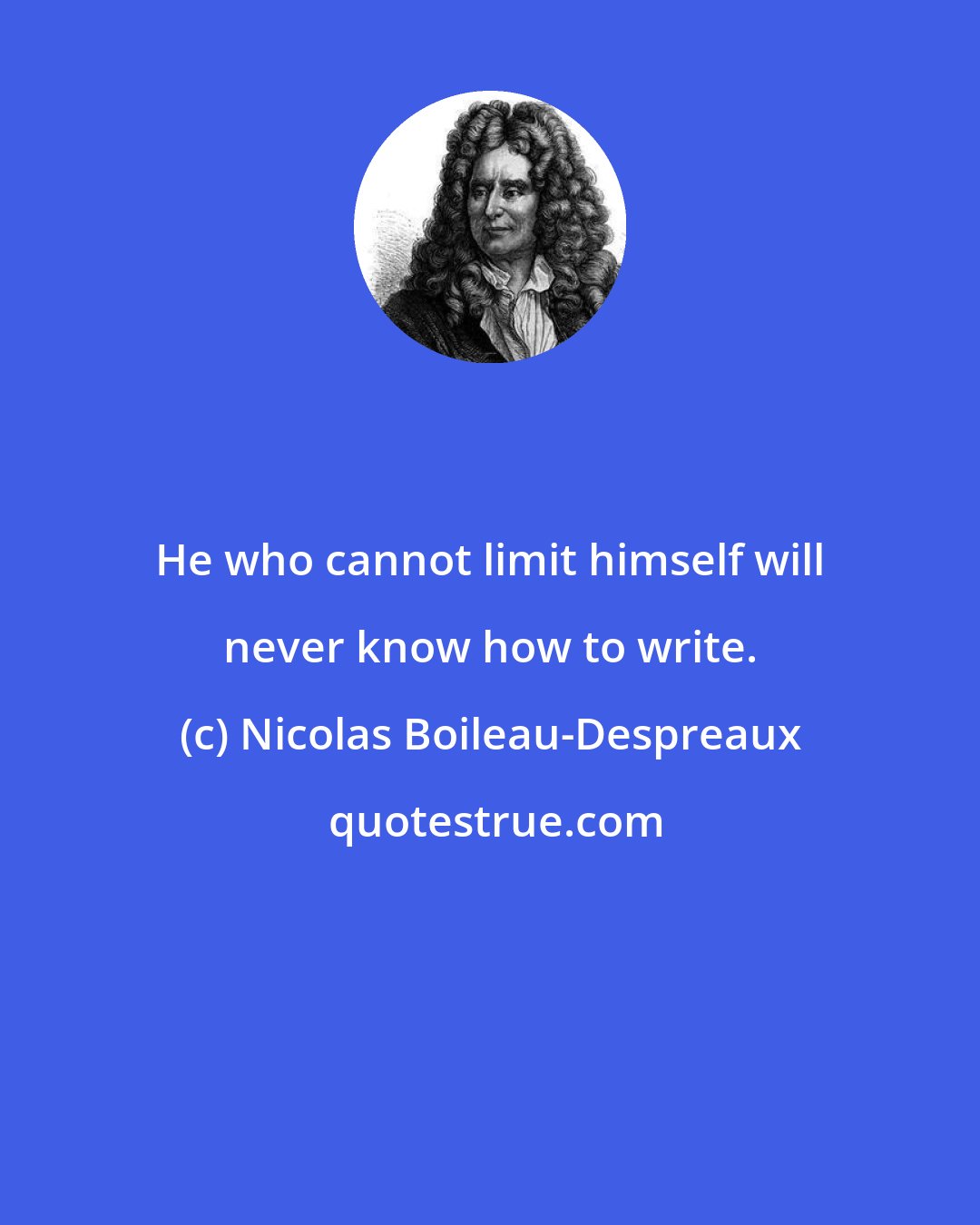 Nicolas Boileau-Despreaux: He who cannot limit himself will never know how to write.