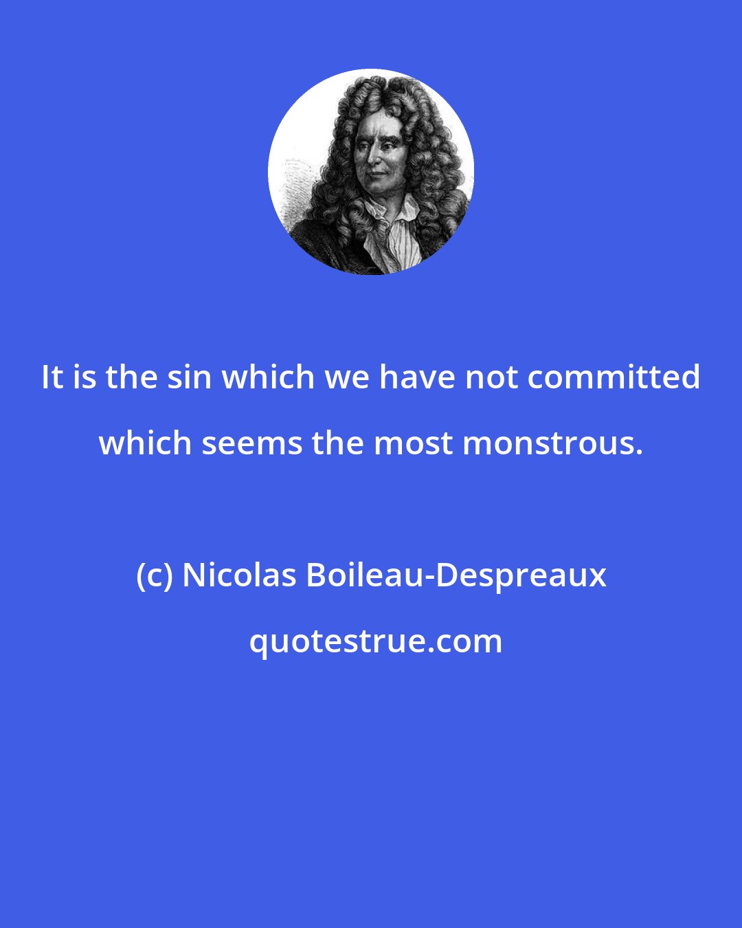 Nicolas Boileau-Despreaux: It is the sin which we have not committed which seems the most monstrous.