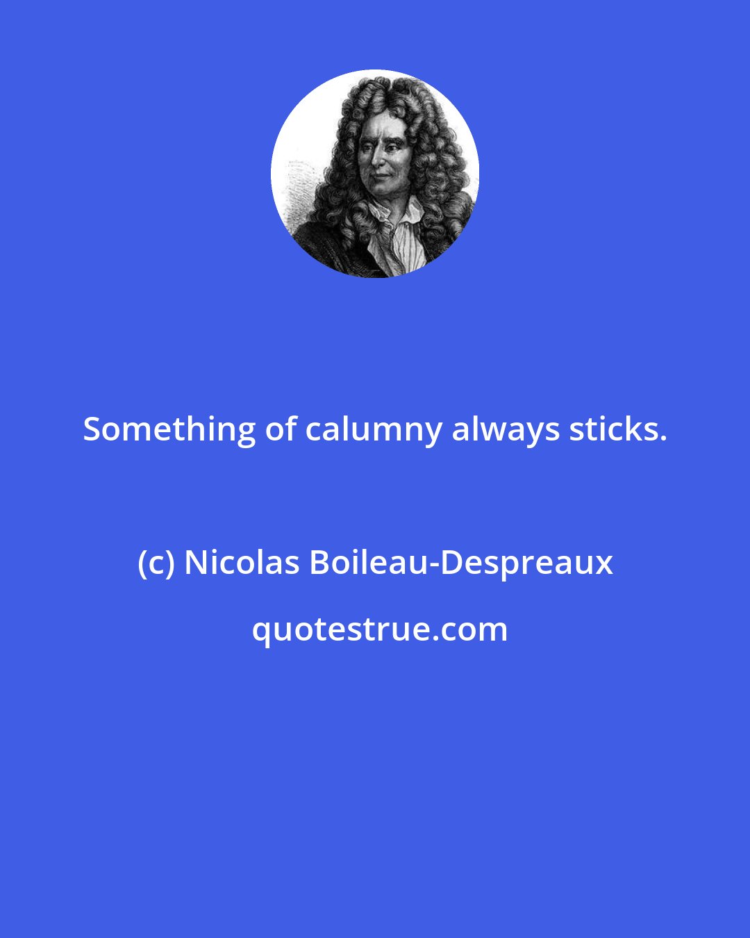 Nicolas Boileau-Despreaux: Something of calumny always sticks.