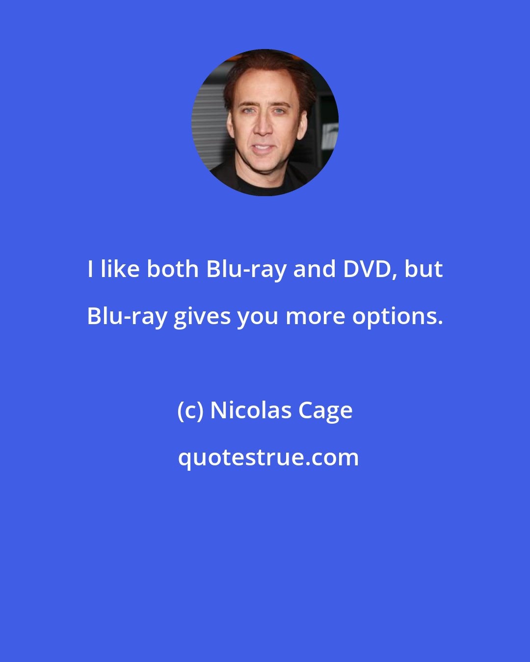 Nicolas Cage: I like both Blu-ray and DVD, but Blu-ray gives you more options.