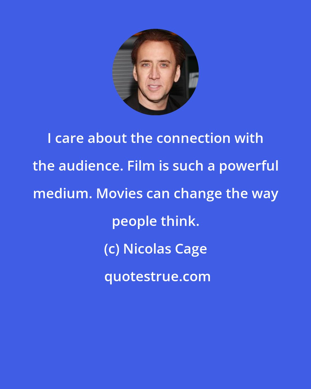 Nicolas Cage: I care about the connection with the audience. Film is such a powerful medium. Movies can change the way people think.