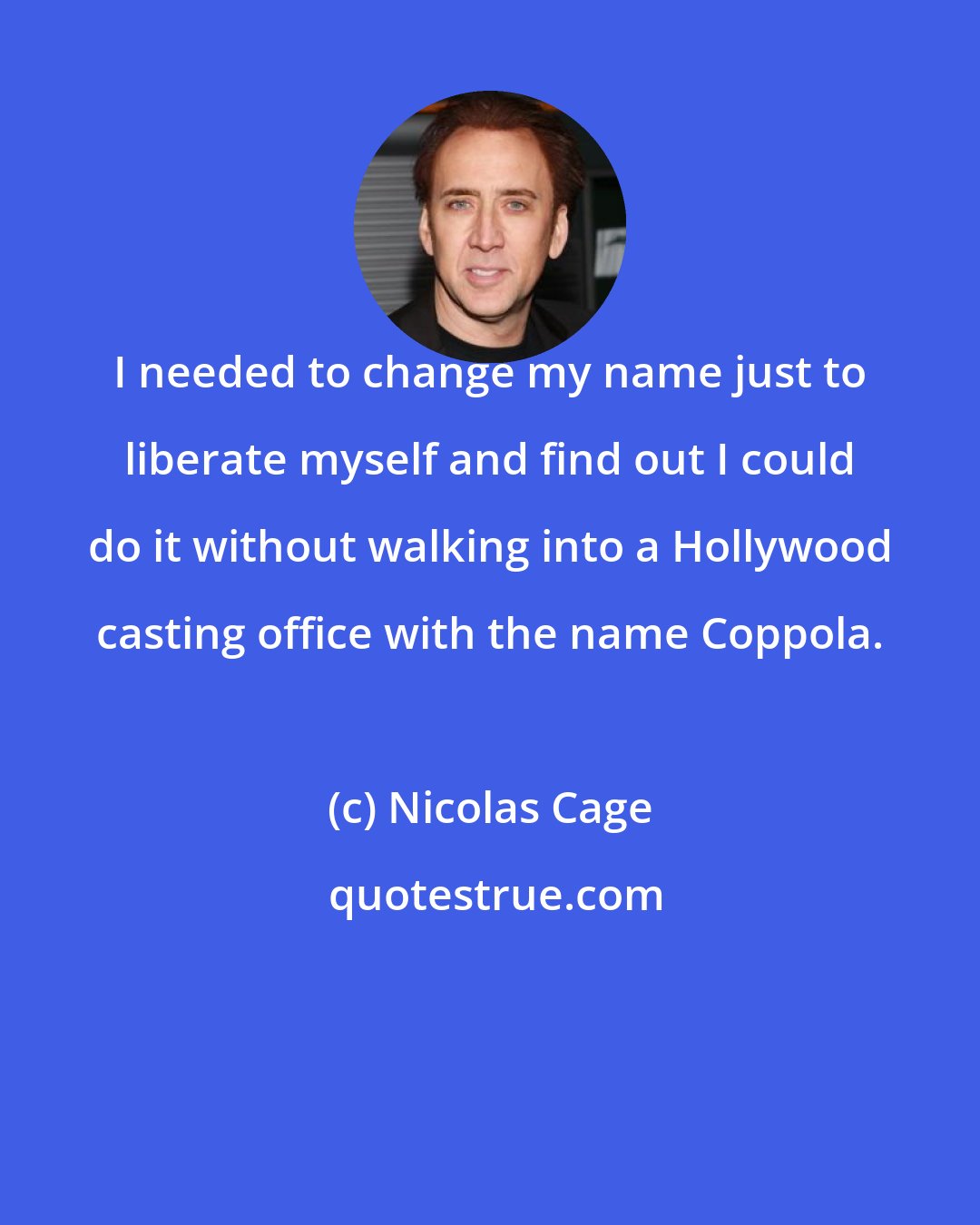 Nicolas Cage: I needed to change my name just to liberate myself and find out I could do it without walking into a Hollywood casting office with the name Coppola.