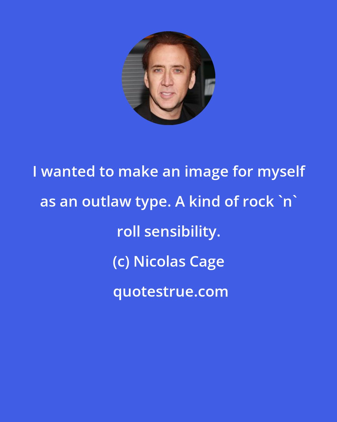 Nicolas Cage: I wanted to make an image for myself as an outlaw type. A kind of rock 'n' roll sensibility.