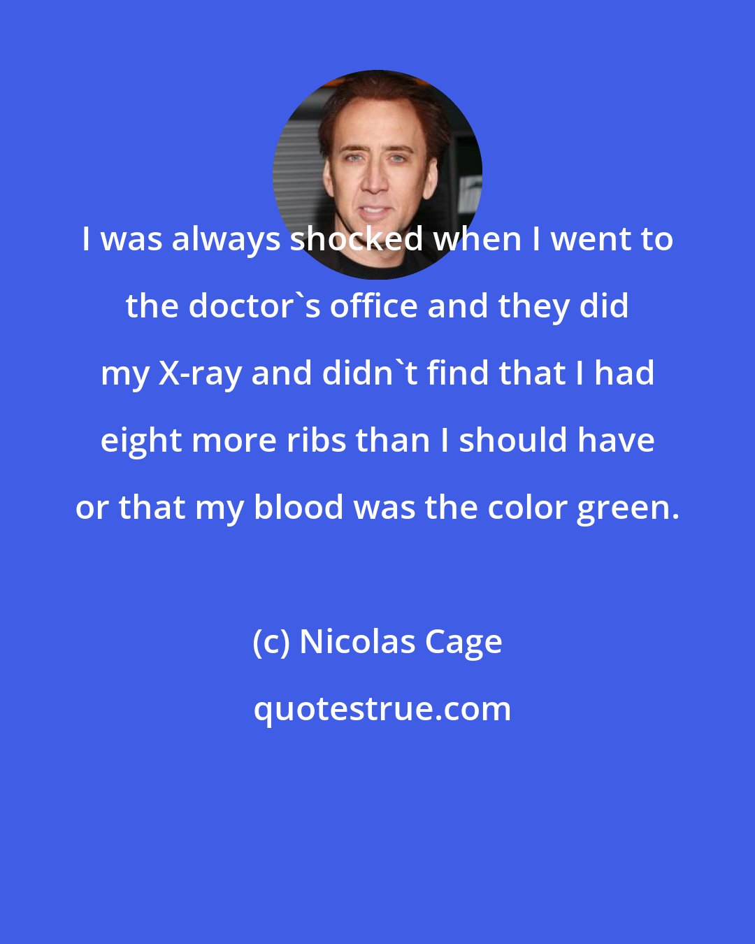 Nicolas Cage: I was always shocked when I went to the doctor's office and they did my X-ray and didn't find that I had eight more ribs than I should have or that my blood was the color green.