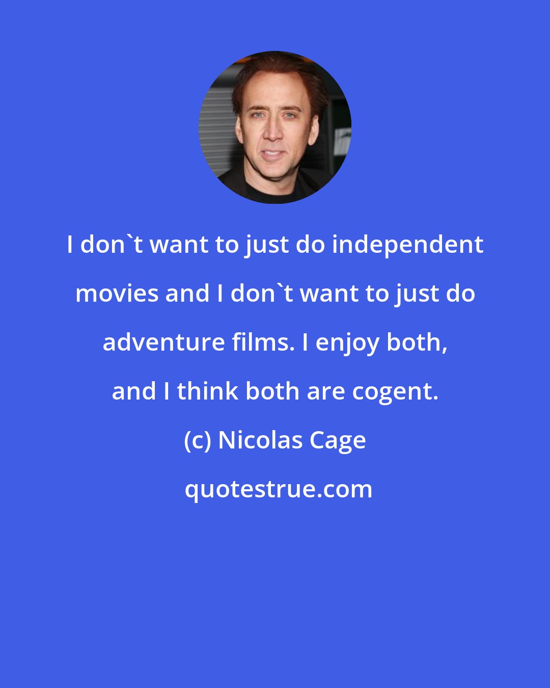 Nicolas Cage: I don't want to just do independent movies and I don't want to just do adventure films. I enjoy both, and I think both are cogent.