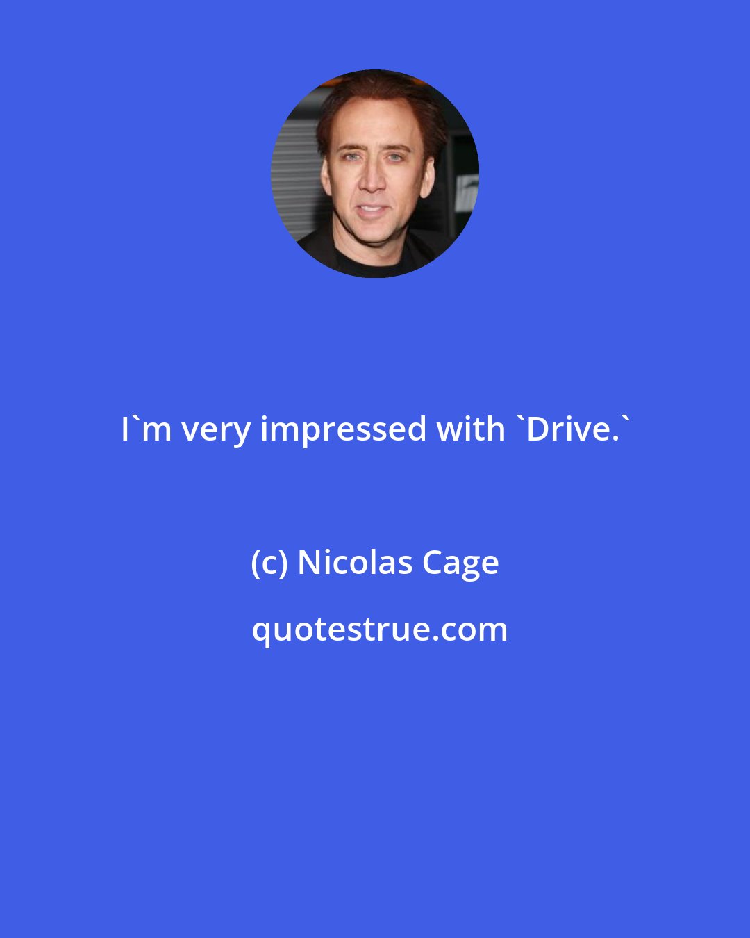 Nicolas Cage: I'm very impressed with 'Drive.'