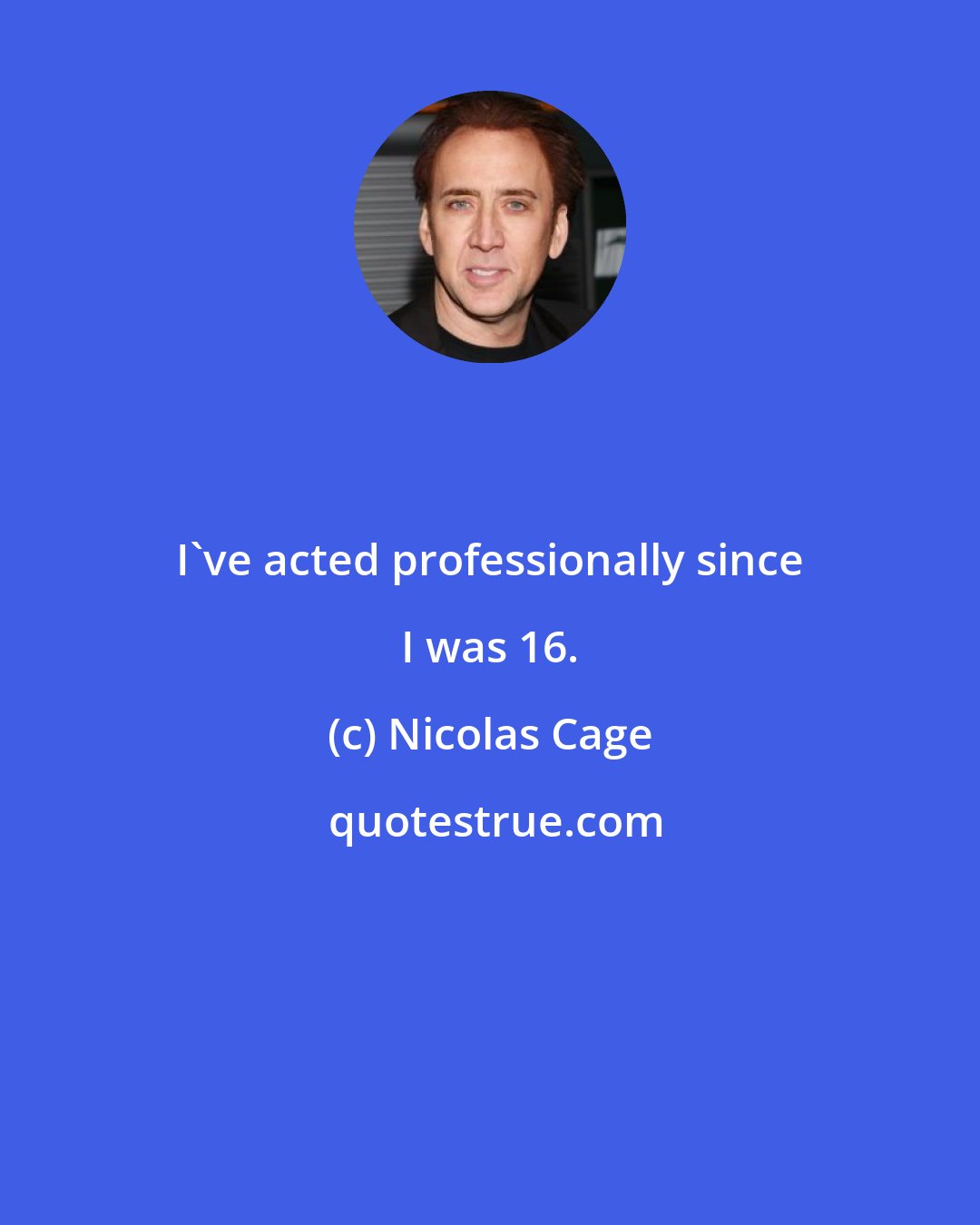 Nicolas Cage: I've acted professionally since I was 16.