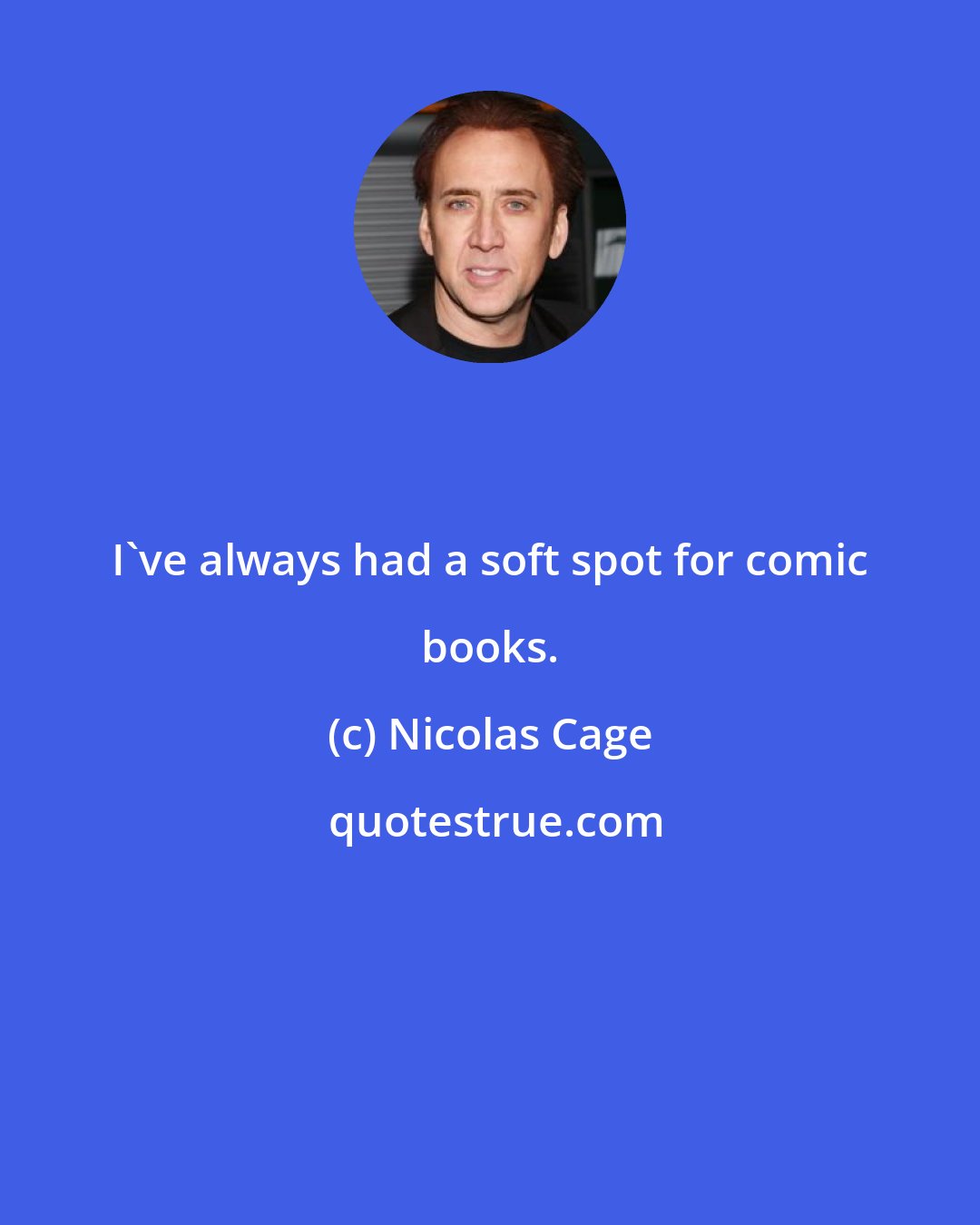 Nicolas Cage: I've always had a soft spot for comic books.