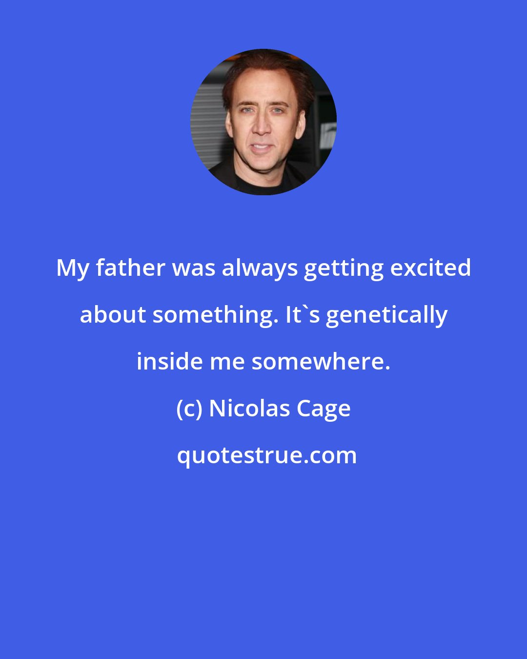 Nicolas Cage: My father was always getting excited about something. It's genetically inside me somewhere.