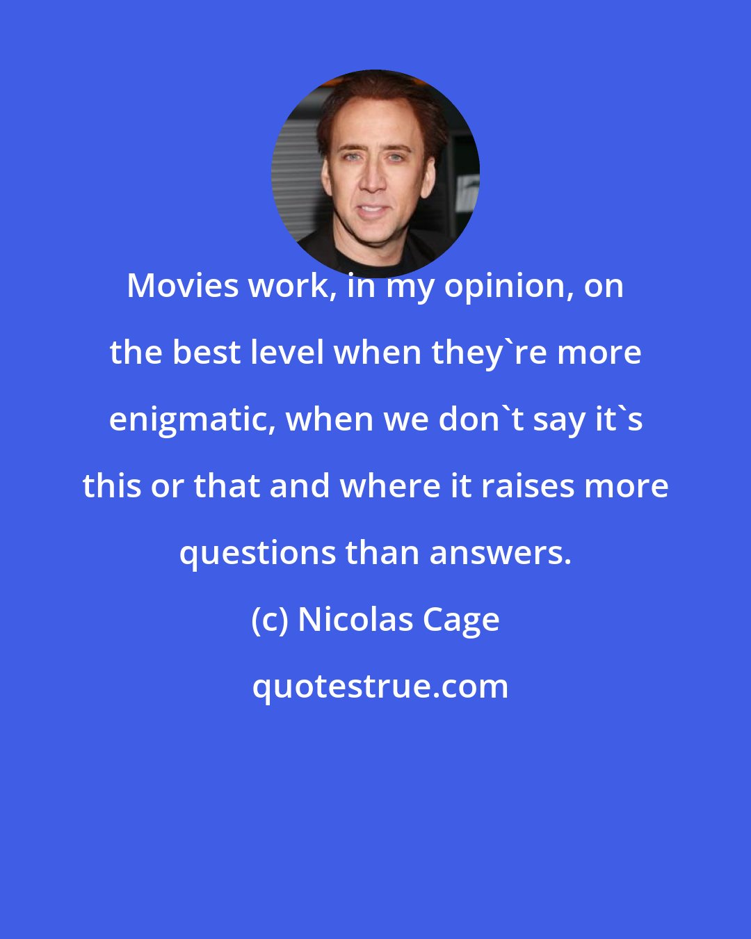 Nicolas Cage: Movies work, in my opinion, on the best level when they're more enigmatic, when we don't say it's this or that and where it raises more questions than answers.