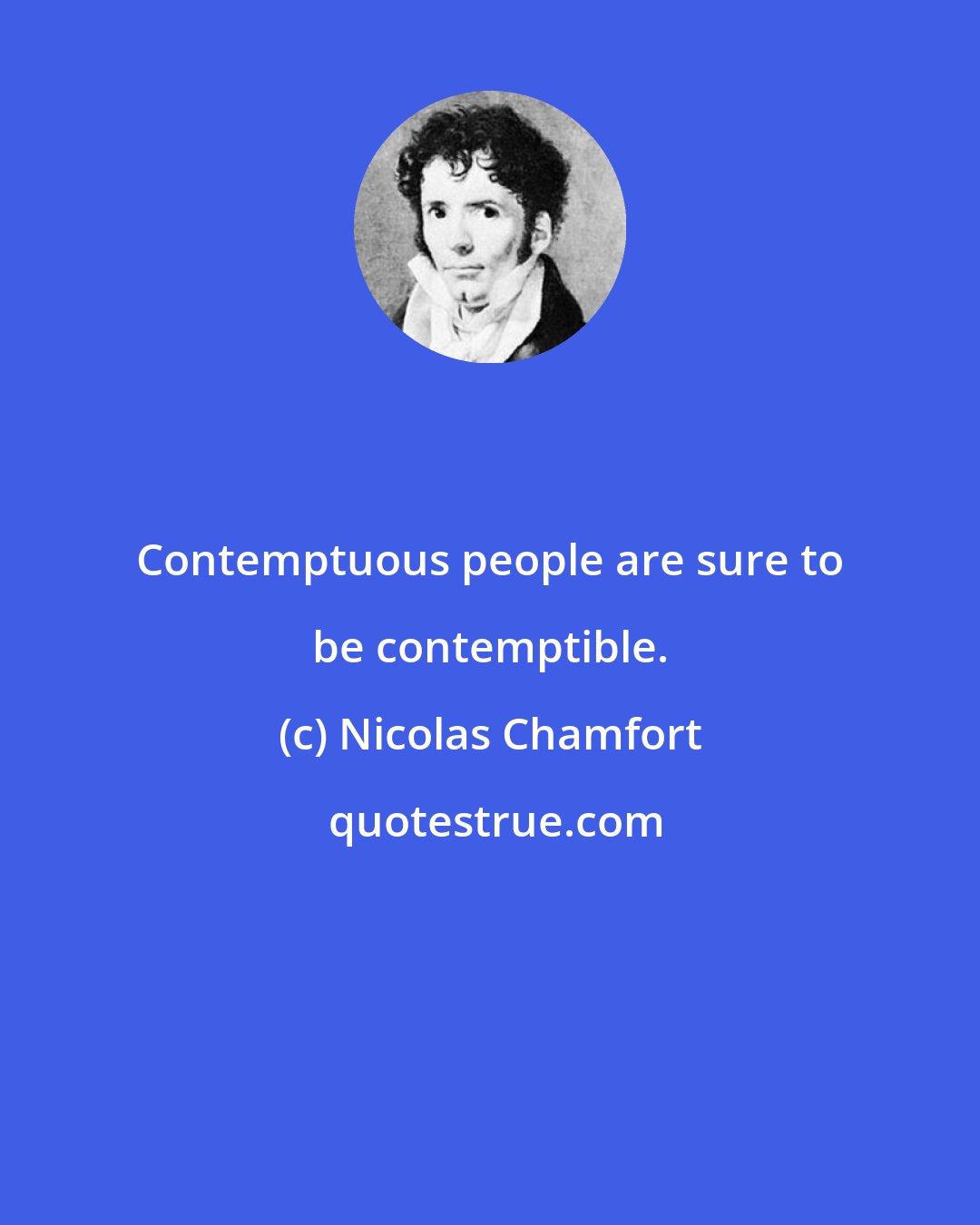 Nicolas Chamfort: Contemptuous people are sure to be contemptible.