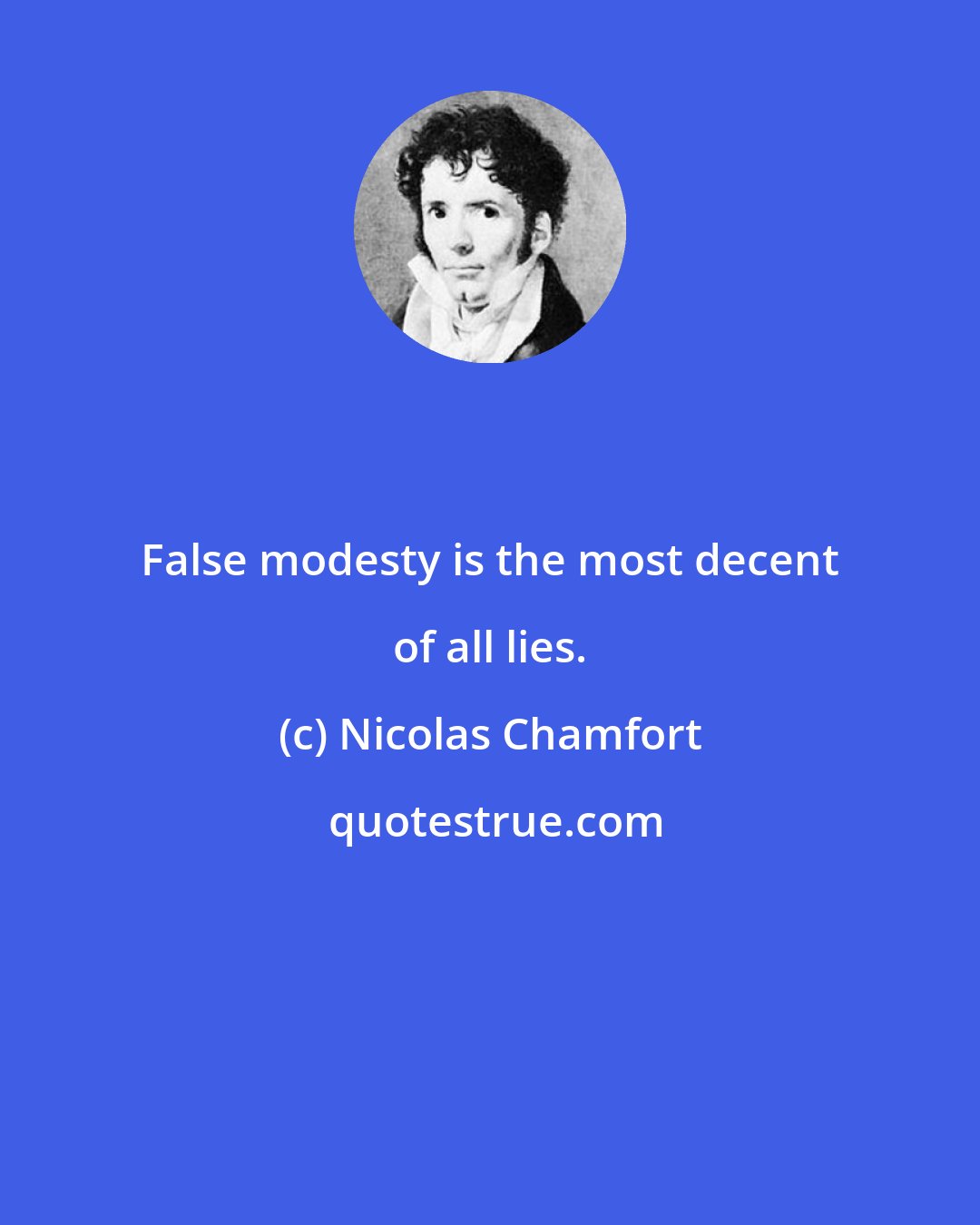 Nicolas Chamfort: False modesty is the most decent of all lies.