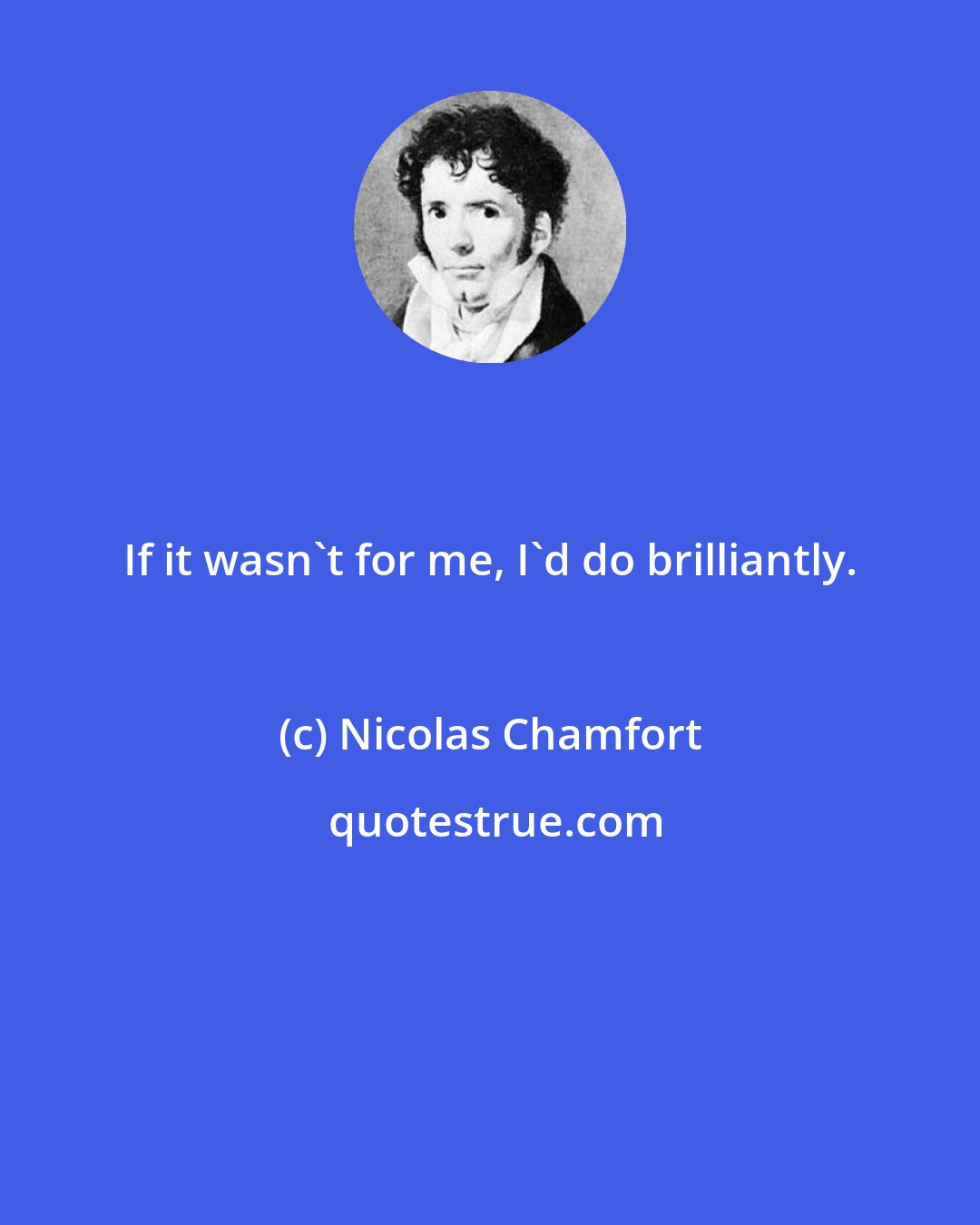 Nicolas Chamfort: If it wasn't for me, I'd do brilliantly.