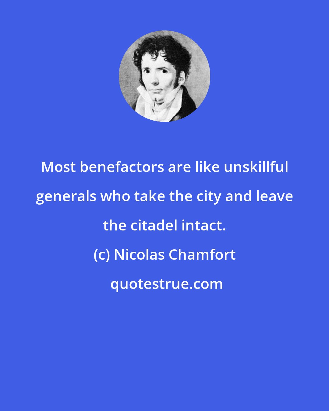 Nicolas Chamfort: Most benefactors are like unskillful generals who take the city and leave the citadel intact.