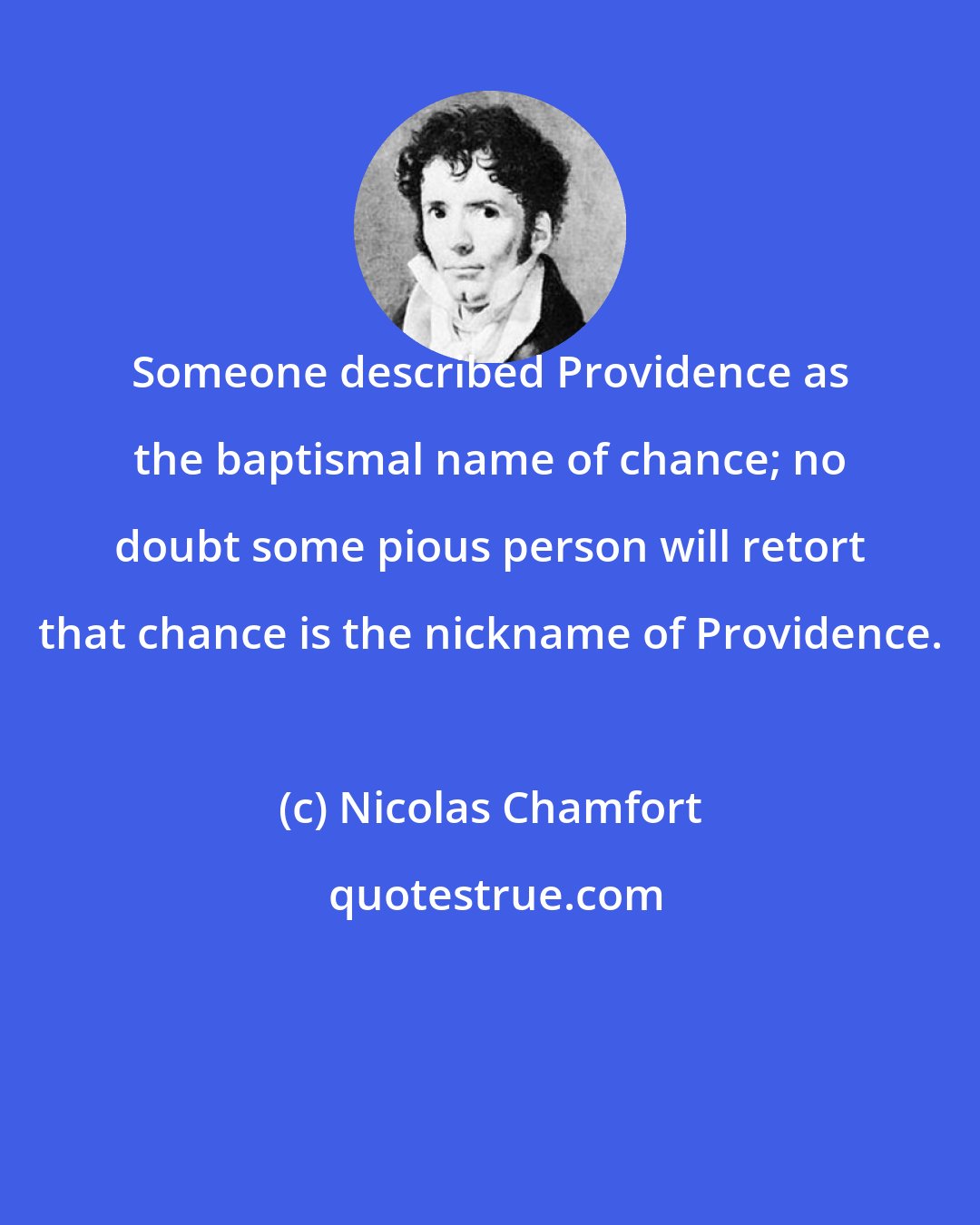 Nicolas Chamfort: Someone described Providence as the baptismal name of chance; no doubt some pious person will retort that chance is the nickname of Providence.