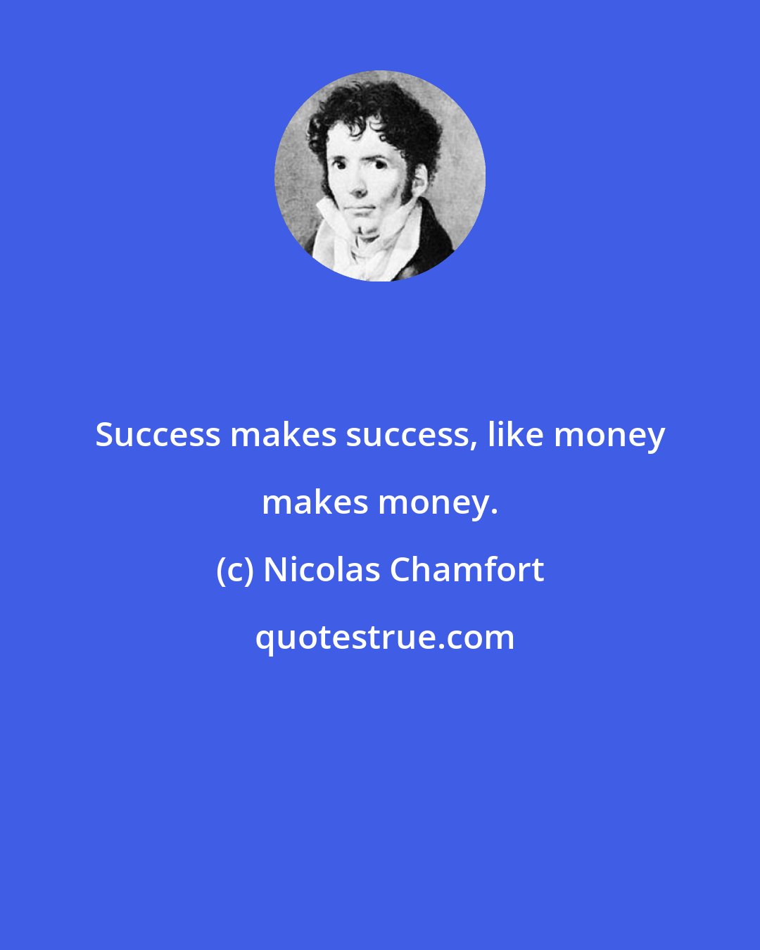 Nicolas Chamfort: Success makes success, like money makes money.