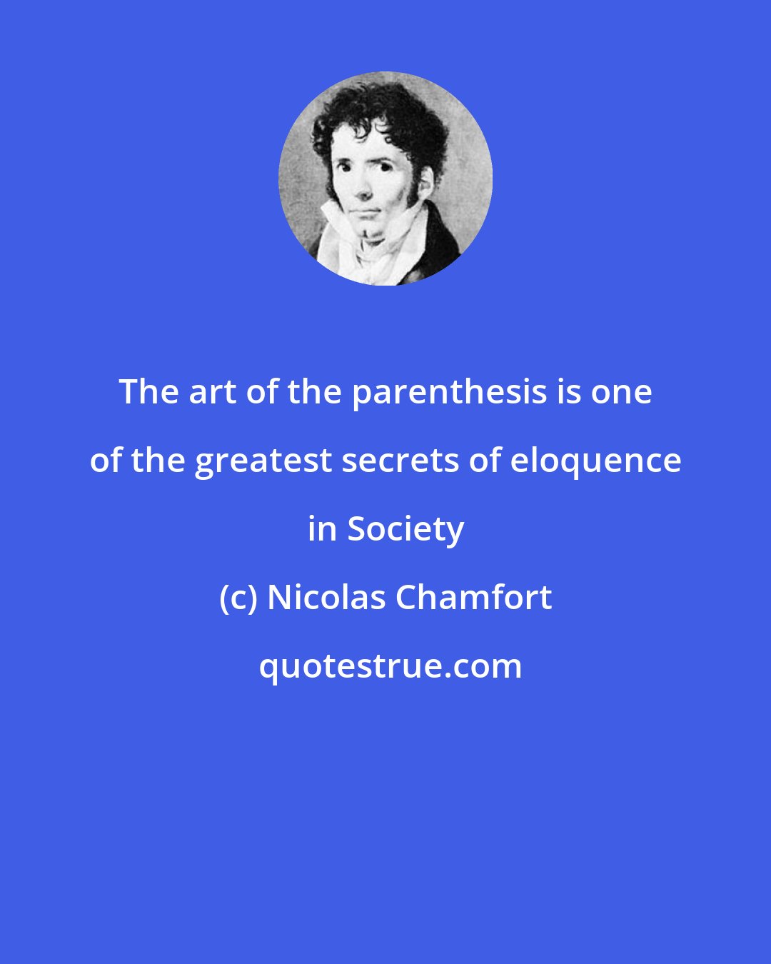 Nicolas Chamfort: The art of the parenthesis is one of the greatest secrets of eloquence in Society