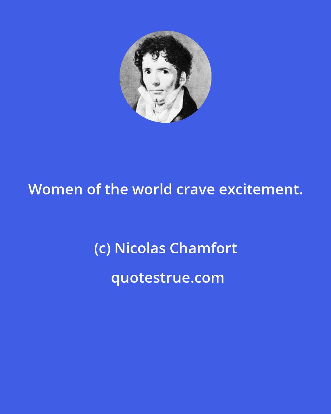 Nicolas Chamfort: Women of the world crave excitement.