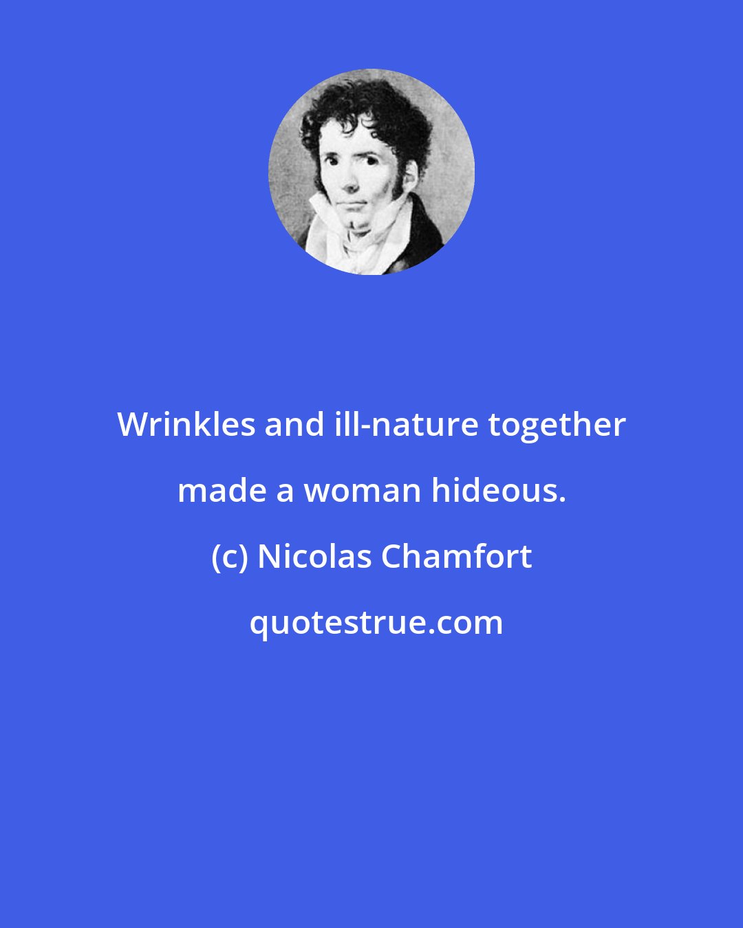 Nicolas Chamfort: Wrinkles and ill-nature together made a woman hideous.