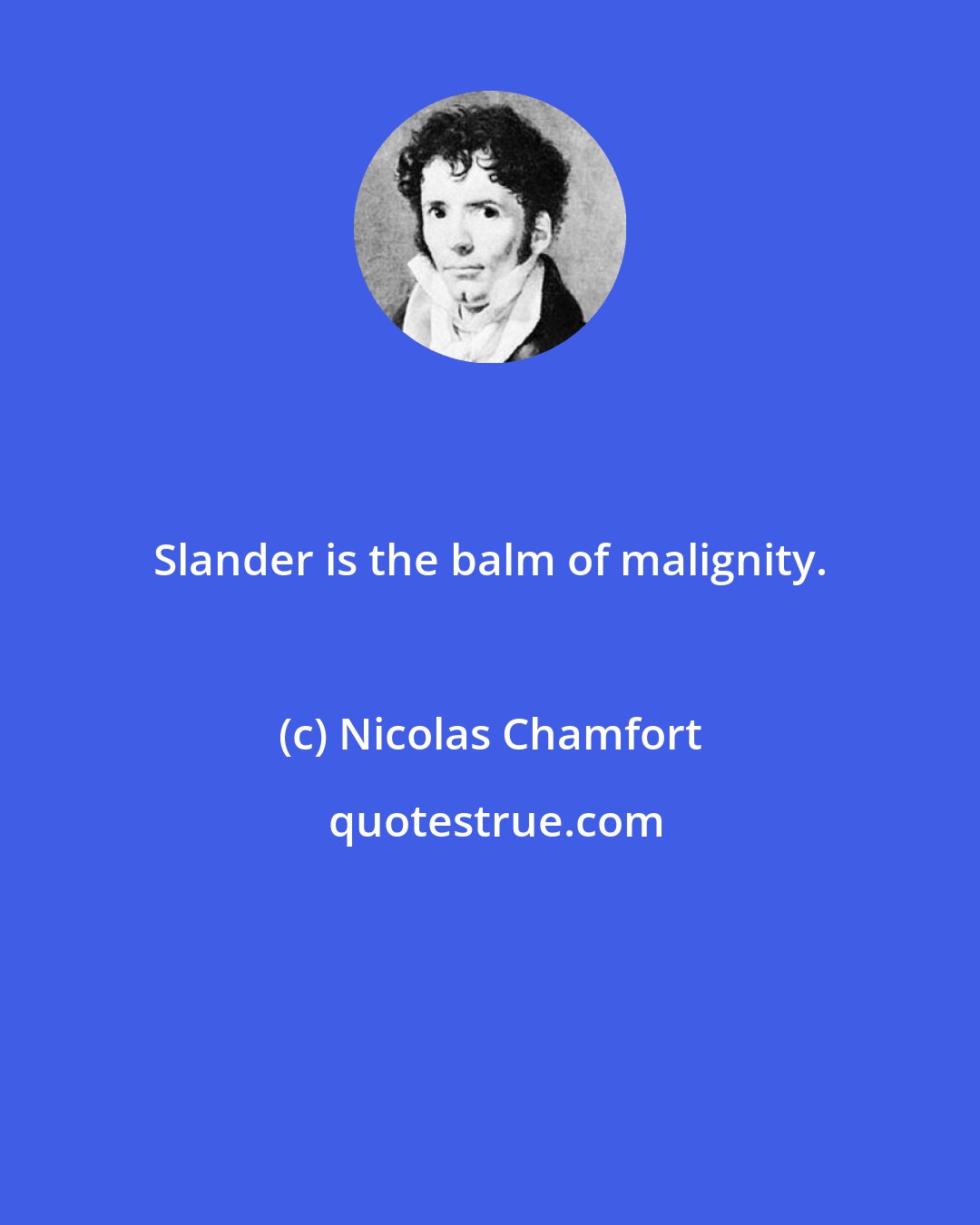 Nicolas Chamfort: Slander is the balm of malignity.