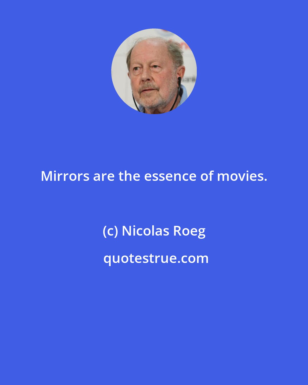Nicolas Roeg: Mirrors are the essence of movies.