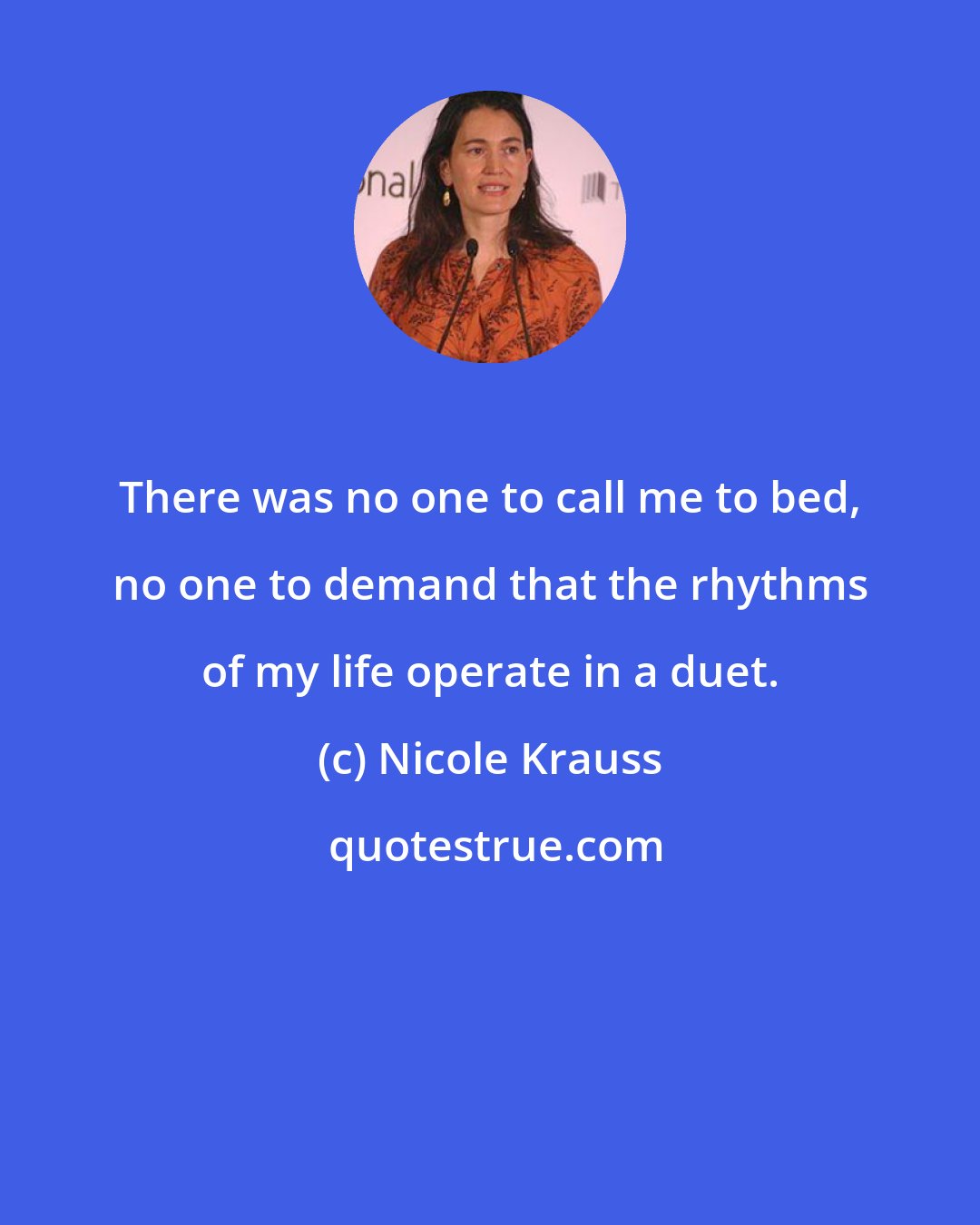 Nicole Krauss: There was no one to call me to bed, no one to demand that the rhythms of my life operate in a duet.