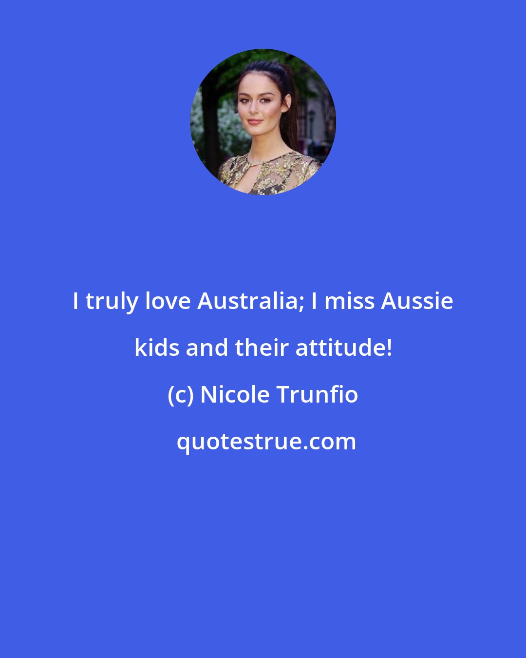 Nicole Trunfio: I truly love Australia; I miss Aussie kids and their attitude!