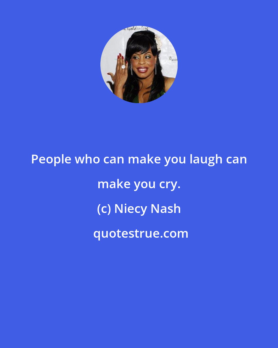 Niecy Nash: People who can make you laugh can make you cry.