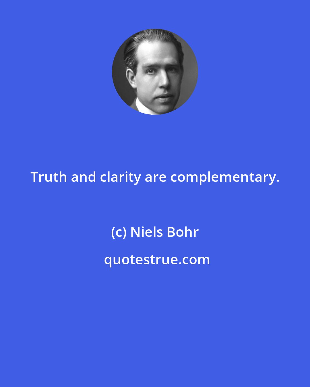 Niels Bohr: Truth and clarity are complementary.