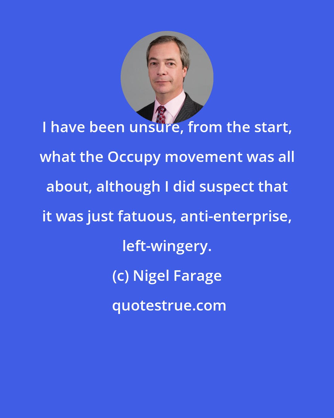 Nigel Farage: I have been unsure, from the start, what the Occupy movement was all about, although I did suspect that it was just fatuous, anti-enterprise, left-wingery.
