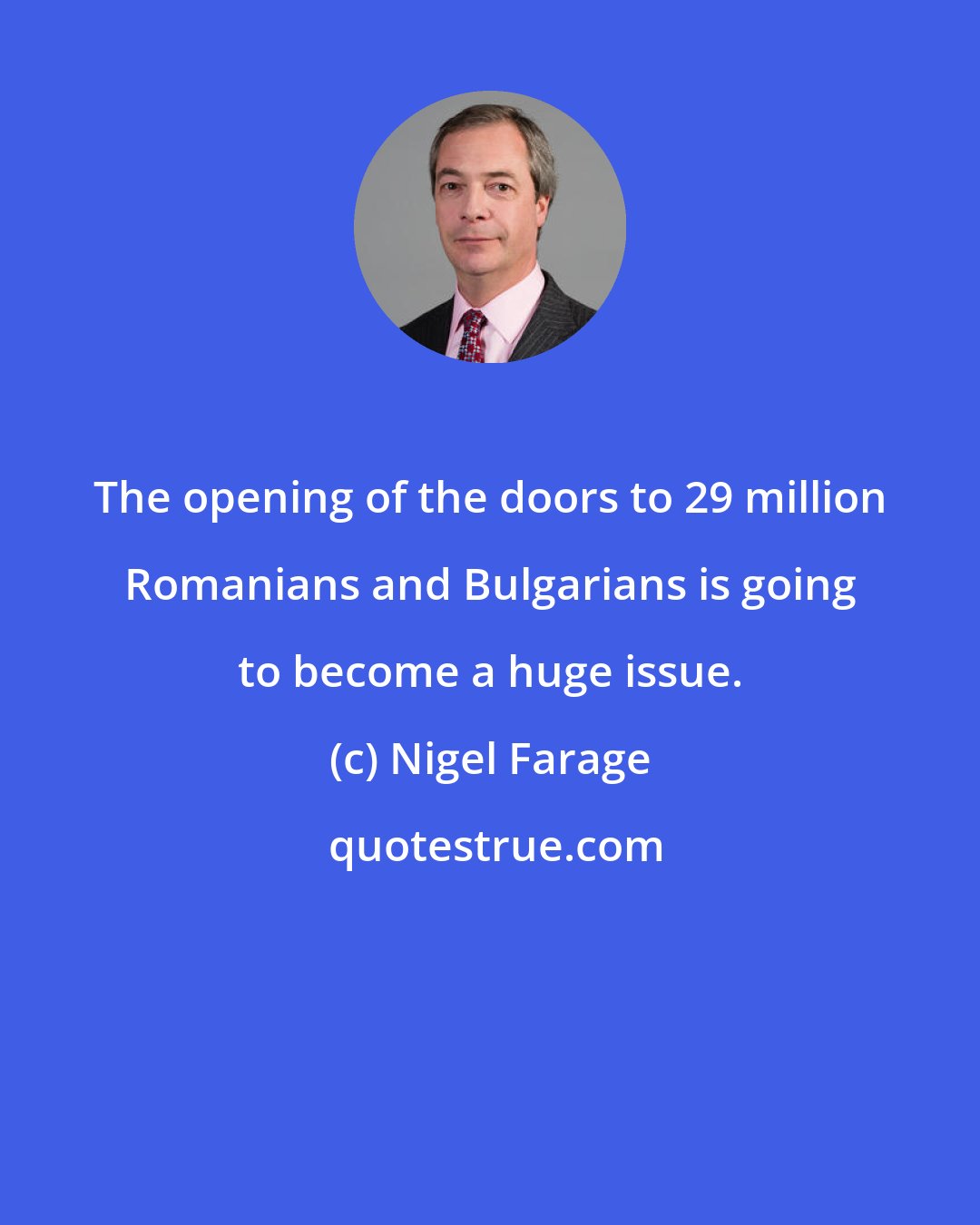 Nigel Farage: The opening of the doors to 29 million Romanians and Bulgarians is going to become a huge issue.