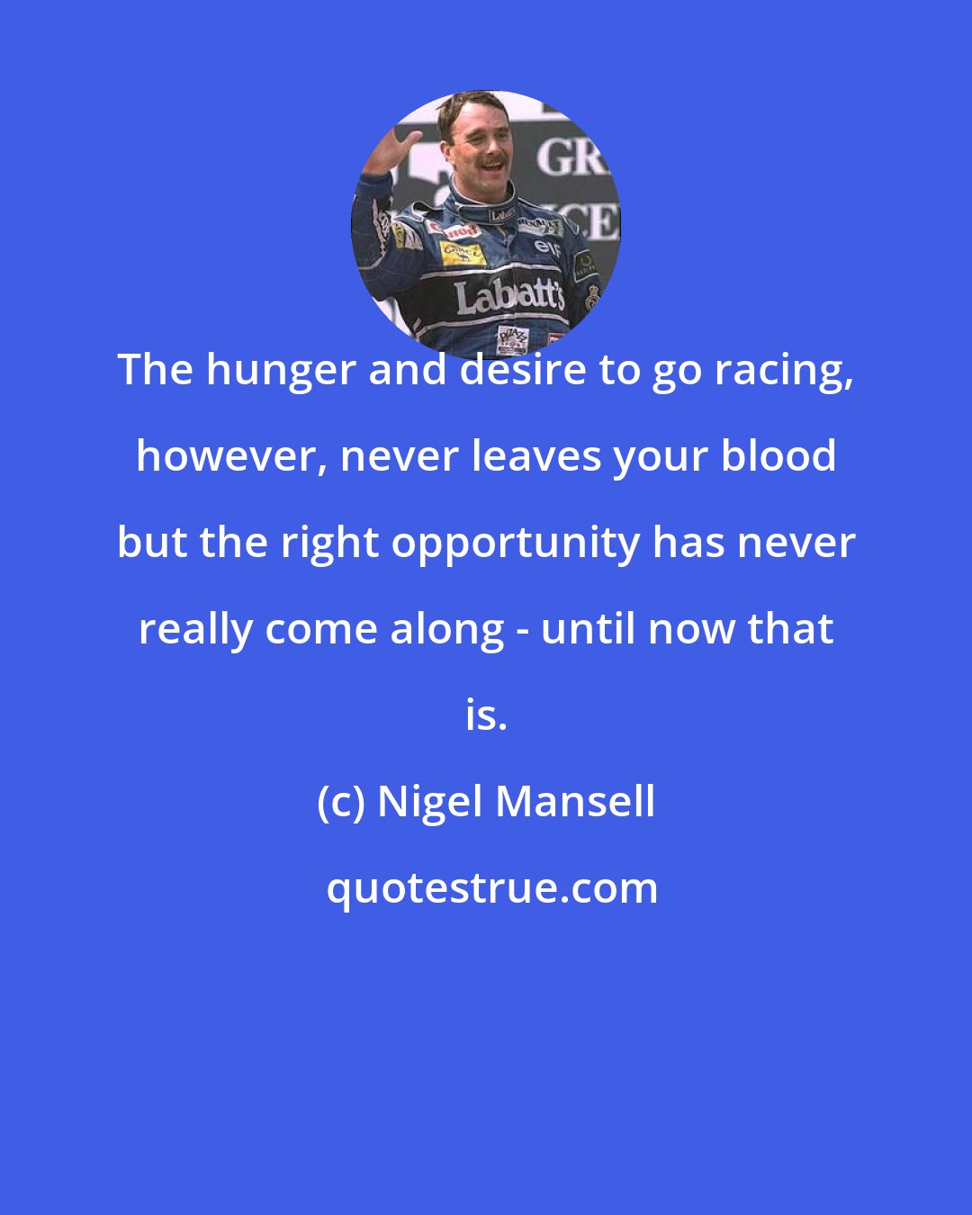 Nigel Mansell: The hunger and desire to go racing, however, never leaves your blood but the right opportunity has never really come along - until now that is.