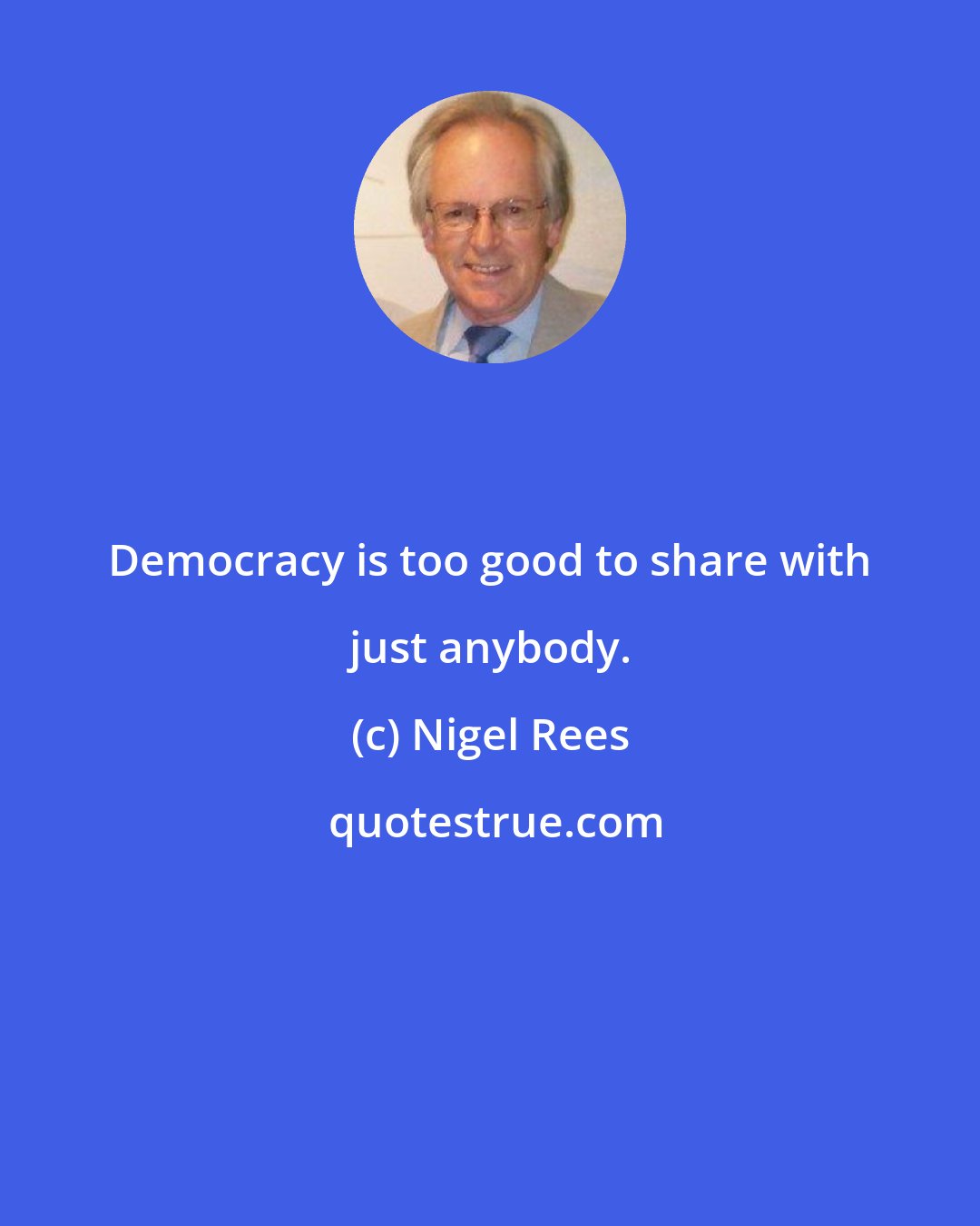 Nigel Rees: Democracy is too good to share with just anybody.