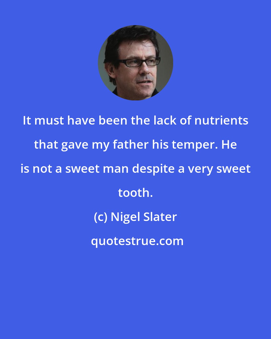 Nigel Slater: It must have been the lack of nutrients that gave my father his temper. He is not a sweet man despite a very sweet tooth.
