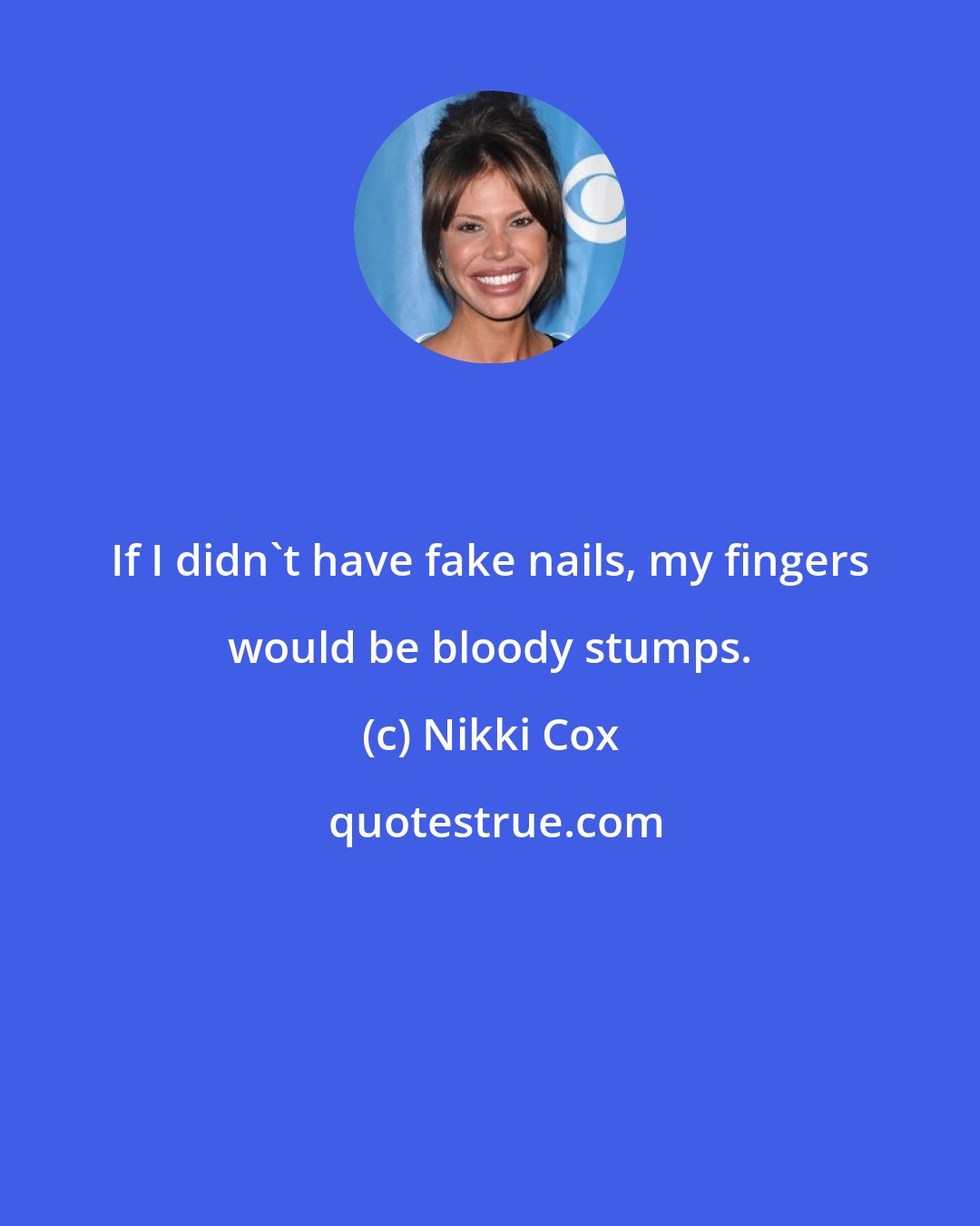 Nikki Cox: If I didn't have fake nails, my fingers would be bloody stumps.