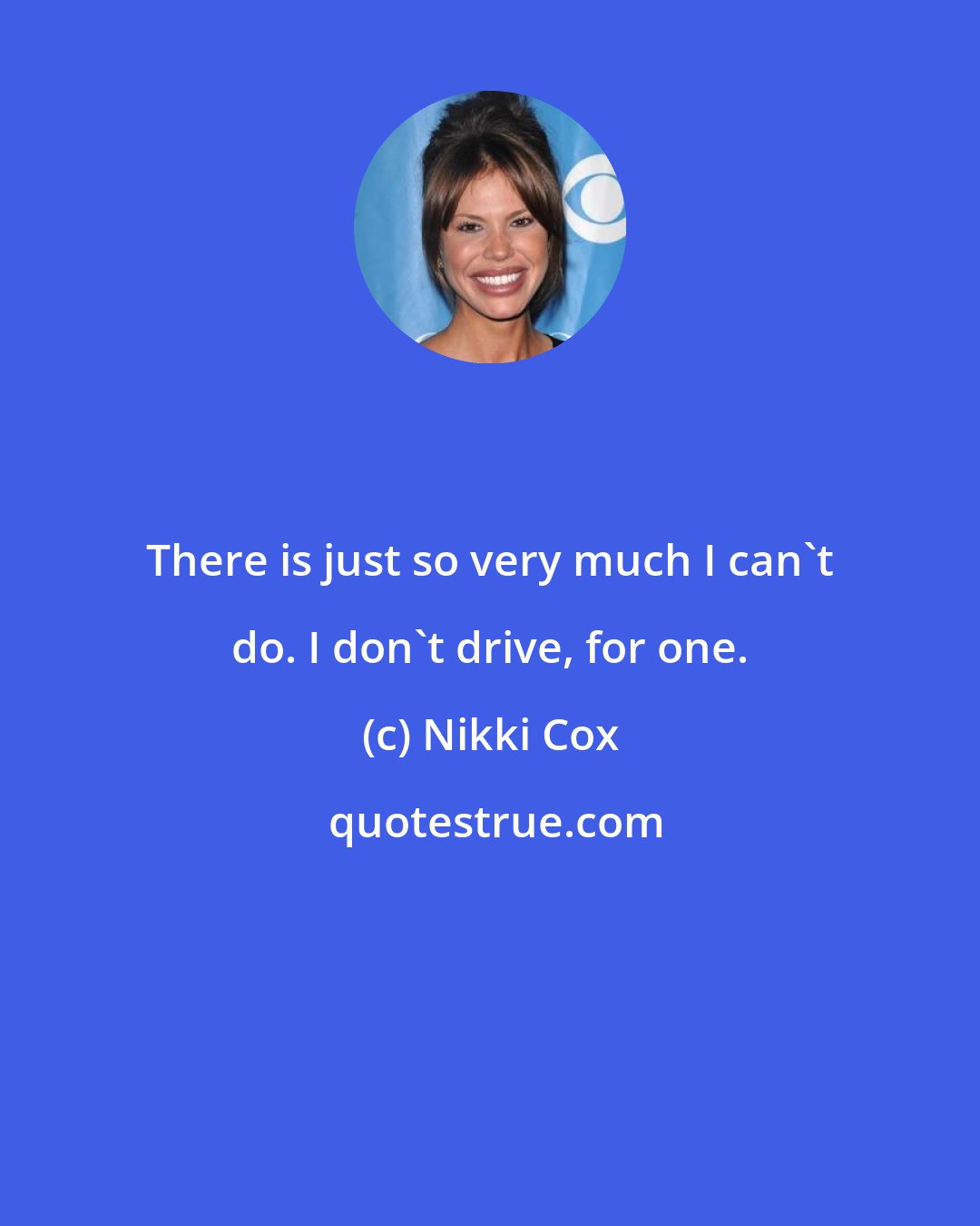 Nikki Cox: There is just so very much I can't do. I don't drive, for one.