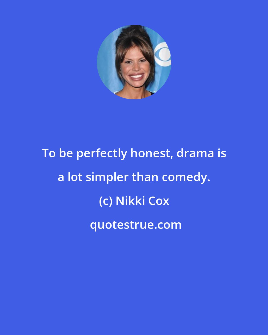 Nikki Cox: To be perfectly honest, drama is a lot simpler than comedy.