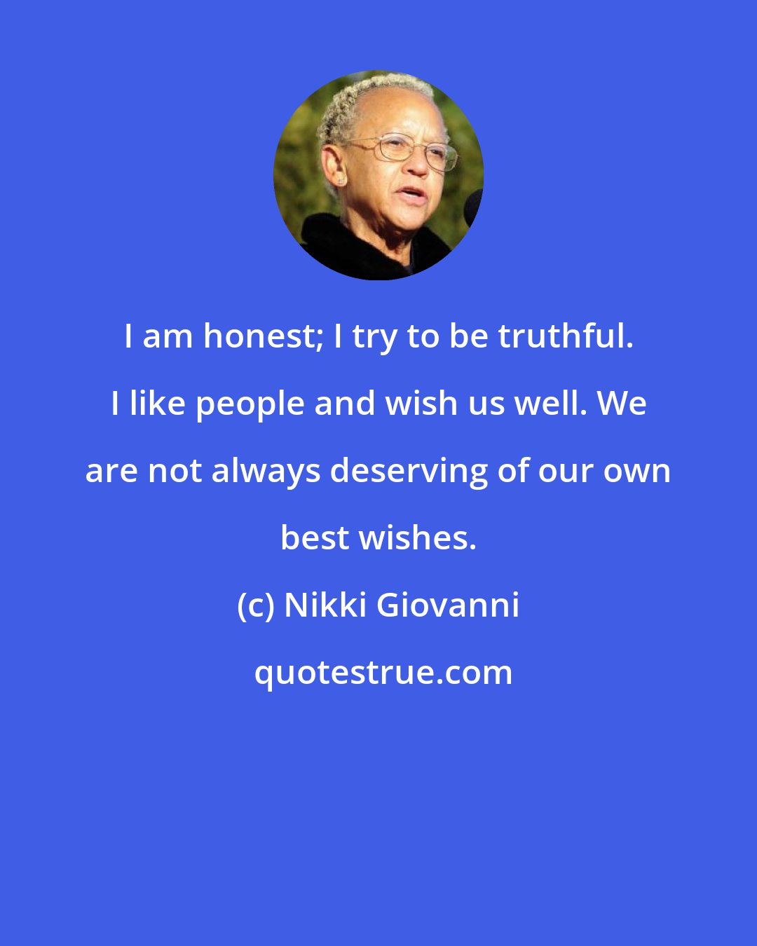 Nikki Giovanni: I am honest; I try to be truthful. I like people and wish us well. We are not always deserving of our own best wishes.