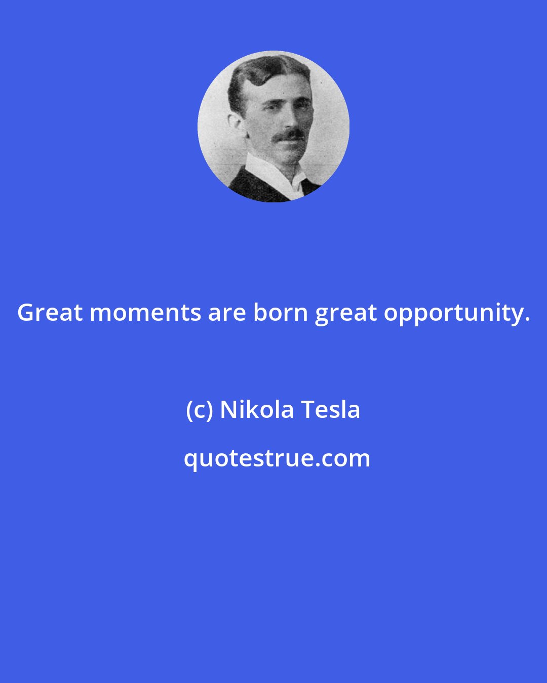 Nikola Tesla: Great moments are born great opportunity.