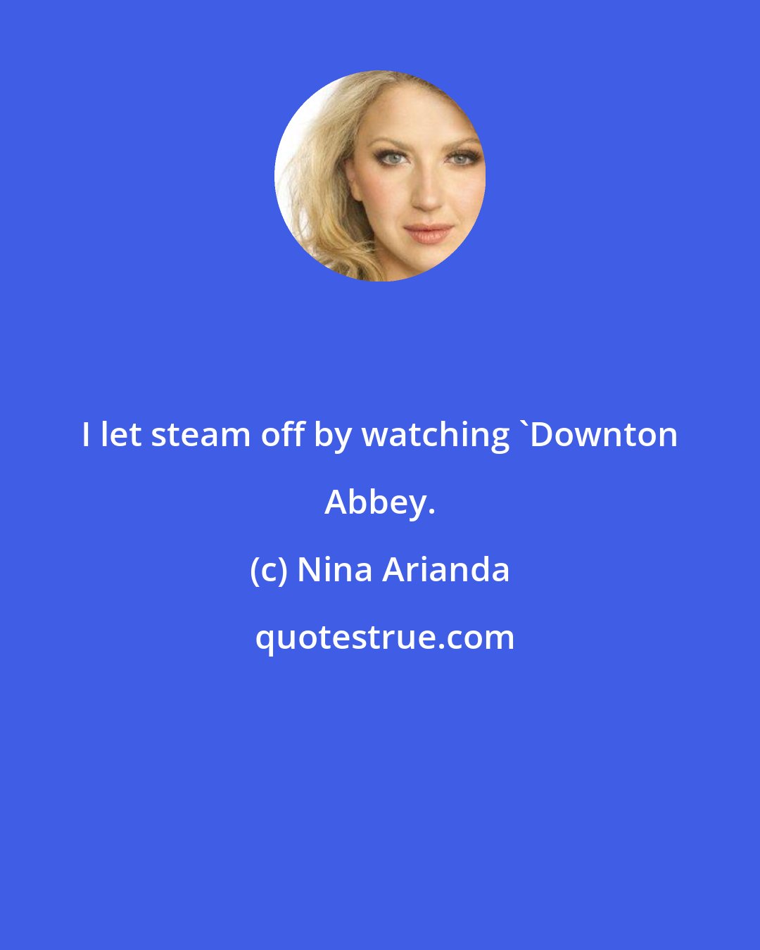 Nina Arianda: I let steam off by watching 'Downton Abbey.