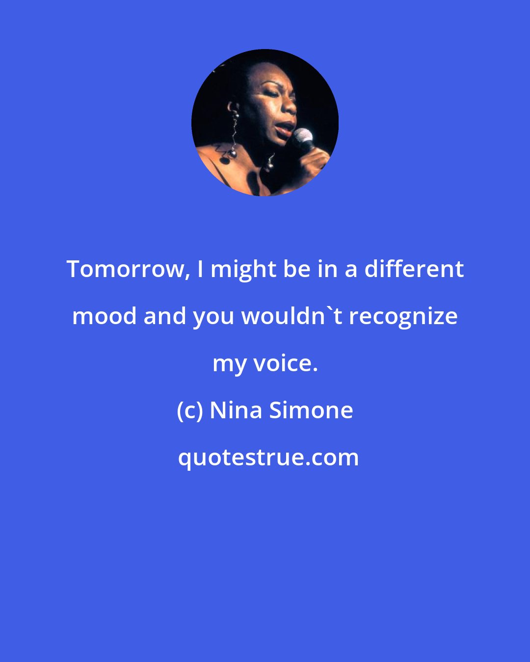 Nina Simone: Tomorrow, I might be in a different mood and you wouldn't recognize my voice.
