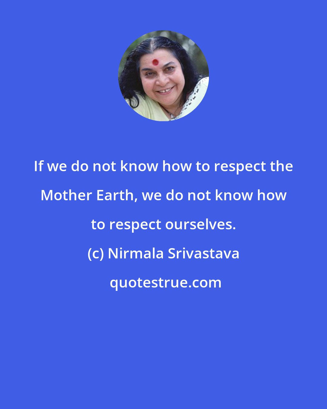 Nirmala Srivastava: If we do not know how to respect the Mother Earth, we do not know how to respect ourselves.