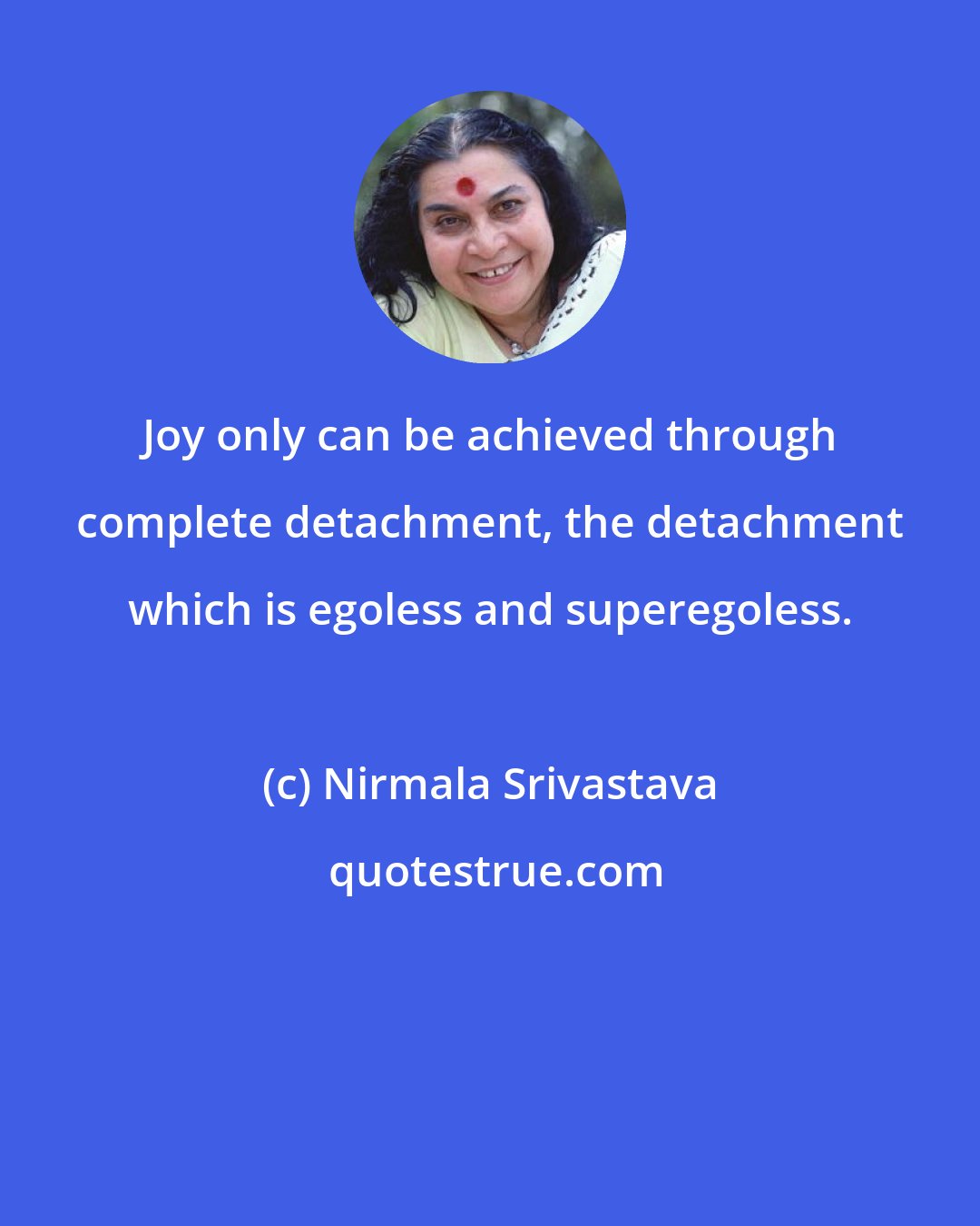 Nirmala Srivastava: Joy only can be achieved through complete detachment, the detachment which is egoless and superegoless.