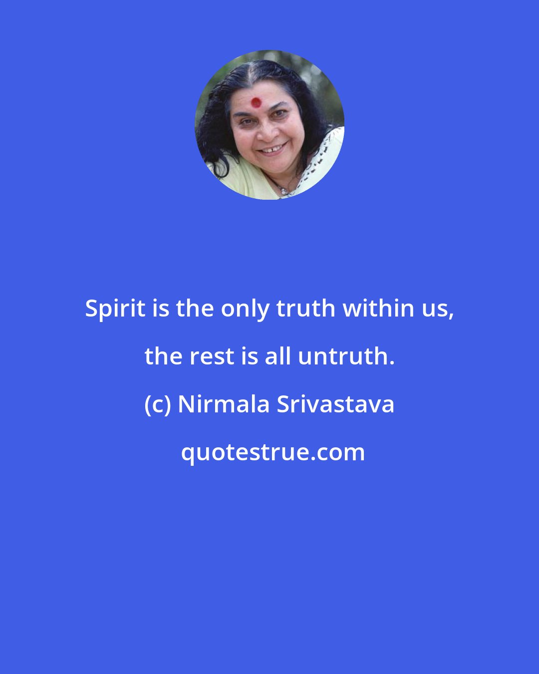 Nirmala Srivastava: Spirit is the only truth within us, the rest is all untruth.
