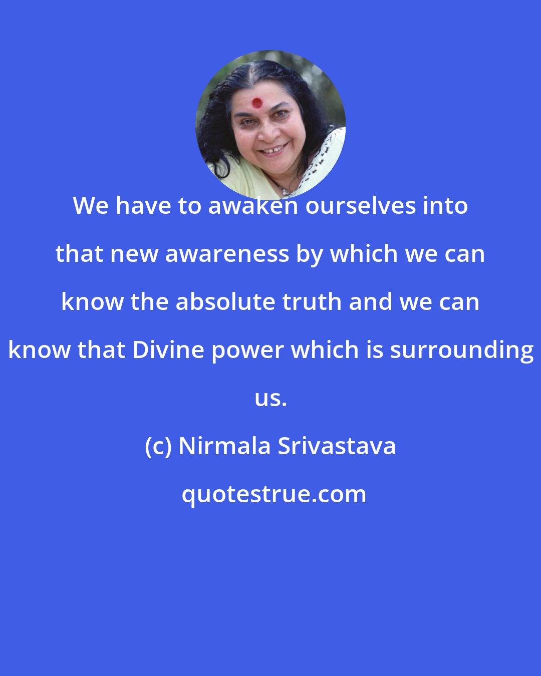 Nirmala Srivastava: We have to awaken ourselves into that new awareness by which we can know the absolute truth and we can know that Divine power which is surrounding us.