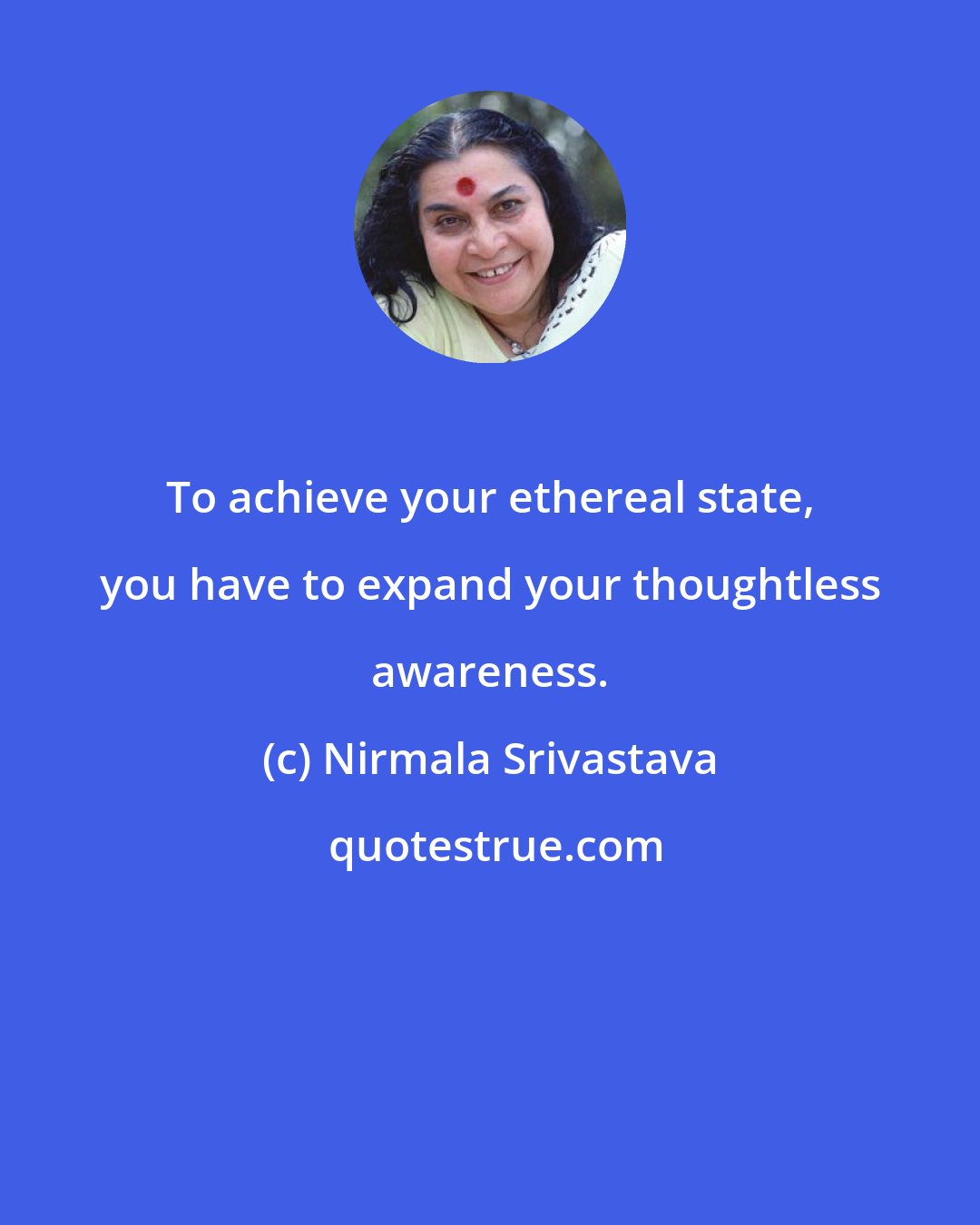 Nirmala Srivastava: To achieve your ethereal state, you have to expand your thoughtless awareness.