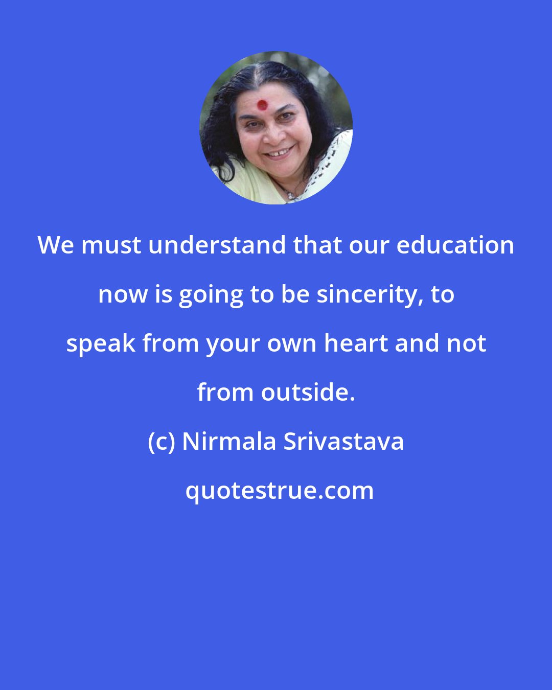 Nirmala Srivastava: We must understand that our education now is going to be sincerity, to speak from your own heart and not from outside.