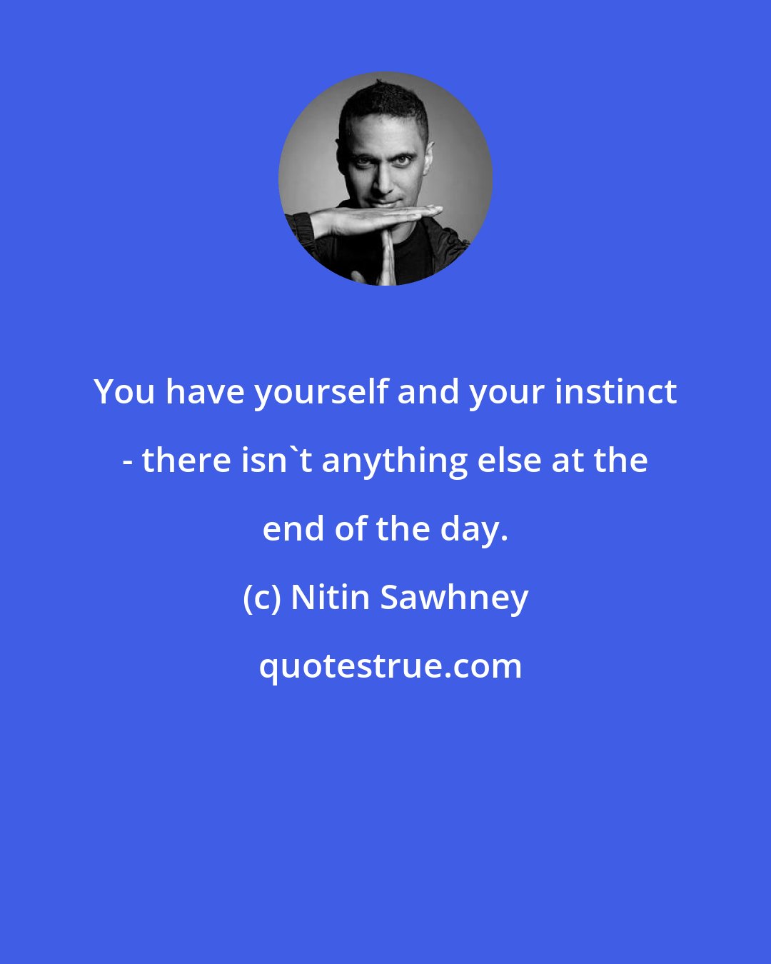 Nitin Sawhney: You have yourself and your instinct - there isn't anything else at the end of the day.