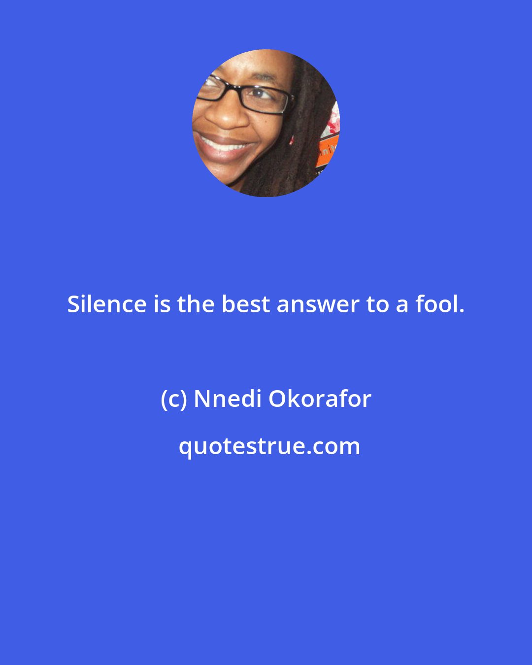 Nnedi Okorafor: Silence is the best answer to a fool.