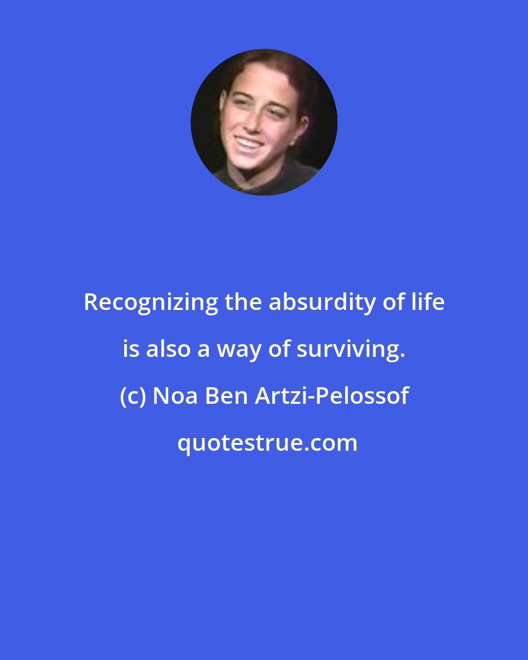 Noa Ben Artzi-Pelossof: Recognizing the absurdity of life is also a way of surviving.